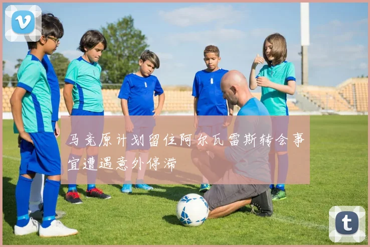 马竞原计划留住阿尔瓦雷斯转会事宜遭遇意外停滞