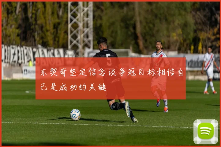 东契奇坚定信念谈争冠目标相信自己是成功的关键