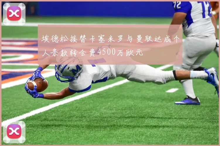 埃德松接替卡塞米罗与曼联达成个人条款转会费4500万欧元
