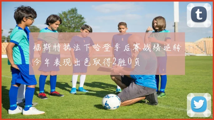 福斯特执法下哈登季后赛战绩逆转今年表现出色取得2胜0负