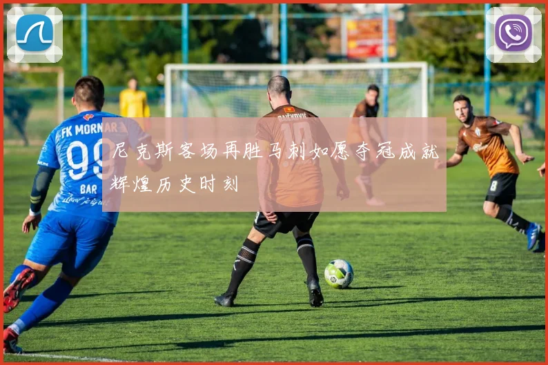 尼克斯客场再胜马刺如愿夺冠成就辉煌历史时刻