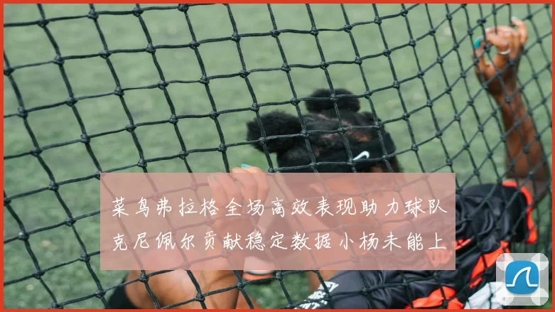 菜鸟弗拉格全场高效表现助力球队克尼佩尔贡献稳定数据小杨未能上场比赛