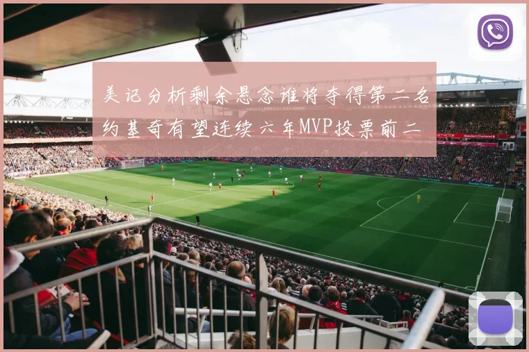 美记分析剩余悬念谁将夺得第二名约基奇有望连续六年MVP投票前二