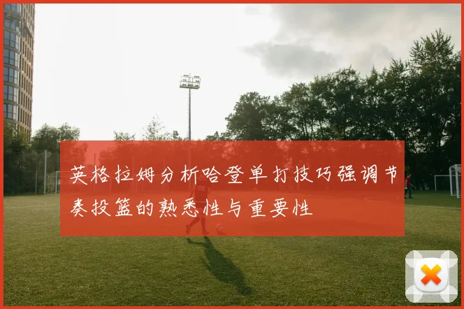 英格拉姆分析哈登单打技巧强调节奏投篮的熟悉性与重要性
